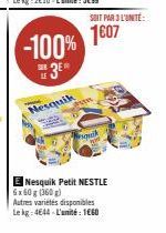 -100%  3E%  Nesquik  SOIT PAR 3 L'UNITÉ:  1607  Niquaik  E Nesquik Petit NESTLE 6x60g (360g)  Autres variétés disponibles Le kg 4644 L'unité: 1660 