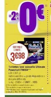 soit par 2 l'unité:  3€98  finish  ultimat  tablettes lave vaisselle ultimate powerball finish**  x 30 (387g)  autres variétés cu poids disponibles à des prix différents  le kg 20€54-l'unite: 7695  de