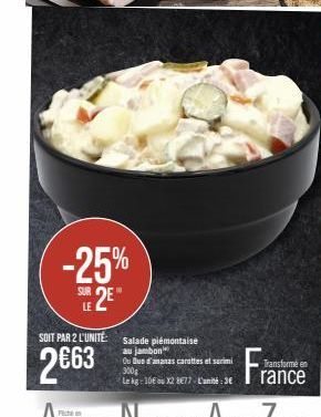 -25% LE 2E"  SUR  SOIT PAR 2 L'UNITÉ:  2663  Salade piémontaise au jambon  Ou Que d'ananas carottes et surimi 300g  Le kg: 10€ ou X2 8€77- L'unité:3€  Fra  Transformé en  rance 