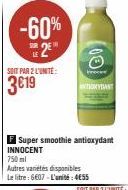 -60%  LE  SOIT PAR 2 L'UNITÉ:  F Super smoothie antioxydant INNOCENT 750ml  Autres variétés disponibles Le litre: 6607-L'unité: 4E55  (00  Proce  ANTIOXYDANT 