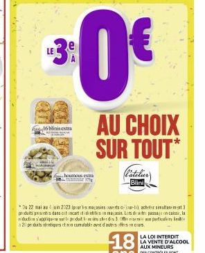 13%  LE  16 blinis extra  houmous extra mare  $0€  (l'atelier)  Blini  AU CHOIX SUR TOUT*  *Du 22 mai au 4 un 2023 Ipar les magasins ouverts court acheter simultanement 3 produts presents dans cet enc