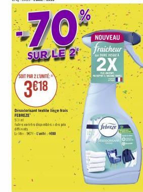 SOIT PAR 2 L'UNITÉ  3€18  70%  SUR LE 2  Désodorisant textile linge frais FEBREZE  500 ml  atres varides disponibles des prix different  Le lit 978-L'unité: 4689  NOUVEAU  fraicheur  DURE JUSU  2X  PU