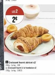 les 2  2€  croissant fourré abricot x2 200g-lekg: 10  à la framboise 12  150g-lekg: 13631 