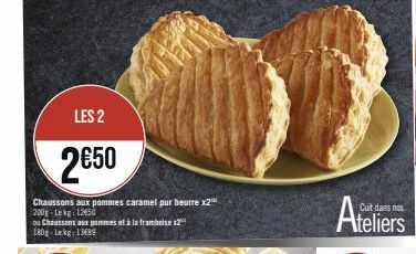 A  LES 2  2€50  Chaussons aux pommes caramel pur beurre x2™ 200g-Lekg 1250  ou Chaussons aux pommes et à la framboise 2¹ 180g-Lekg: 13689  Cuit dans nos  Ateliers 