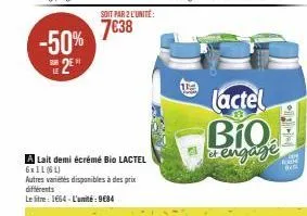 -50% 2⁰*  soit par 2 l'unité:  7€38  a lait demi écrémé bio lactel 6x1l (6l)  autres variétés disponibles à des prix différents  le litre: 1664-l'amité: 9€84  lactel biq engage  d  die fook 