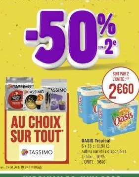 tassimo  tassimo  au choix sur tout  tassimo  tassimo  sudio  sudjur  soit par 2 l'unite:  2€60  oasis  oasis tropical 6x 33 cl (1,98 l) autres varietes disponibles le litre 1€75 l'unite: 3€46 