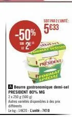 -50% 2€"  soit par 2 l'unité:  5€33  ident ormat special  a beurre gastronomique demi-sel president 80% mg  2x 250 g (500g)  autres vanétés disponibles à des prix différents  le kg: 14€20-l'unité : 76