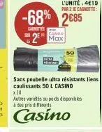 l'unité: 4€19  par 2 je cagnotte:  -68% 2685  canottes  2 max  50  sacs poubelle ultra résistants liens coulissants 50 l casino x 30  autres variétés su poids disponibles à des pra différents  casino 