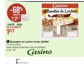 -68%  cashoftes  casino  2 max  l'unité: 2€60 par 2 je cagnotte:  1677  a allumettes de lardons fumés casino 2x100 g (200 gl  autres variétés disponibles à des pris différents lekg: 136  casino  casin