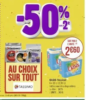 tassimo  tassimo  au choix sur tout  tassimo  tassimo  sudio  sudjur  soit par 2 l'unite:  2€60  oasis  oasis tropical 6x 33 cl (1,98 l) autres varietes disponibles le litre 1€75 l'unite: 3€46 