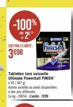 -100%  soit par 2 l'unité: finish 3€98  tablettes lave vaisselle ultimate powerball finish x 30 (387 g)  autres variétés au poids disponibles  à des prix différents le kg: 20€54-l'unité 7495 