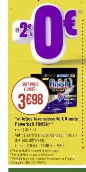 soit par 2 l'unité:  3€98  finish  ultimat  tablettes lave vaisselle ultimate powerball finish**  x 30 (387g)  autres variétés cu poids disponibles à des prix différents  le kg 20€54-l'unite: 7695  de