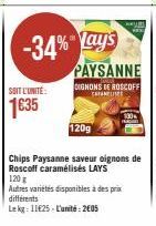 SOIT L'UNITÉ:  1635  -34%-Lay's  PAYSANNE DIGNONS DE ROSCOFF CAFARELSER  120g  Chips Paysanne saveur oignons de Roscoff caramélisés LAYS  120 g  Autres variétés disponibles à des prix différents  Le k
