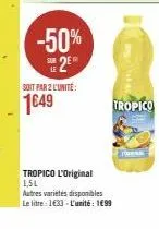 -50% sue 2e  soit par 2 l'unité:  1649  tropico l'original 1,5l  autres variétés disponibles  le litre: 1633 l'unité: 199  tropico 