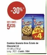 -30%"  soit l'unite:  5€35  ros  cookies granola gros éclats de chocolat lu  4x 184 g (736) le kg: 7627-l'unité: 7664 