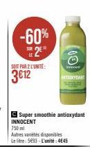-60%  SOIT PAR 2 L'UNITÉ:  3€12  C Super smoothie antioxydant INNOCENT  (00  750ml  Autres varetes disponibles Le litre: 5693-L'unité:4€45  Proce  ANTIOXYDANT 