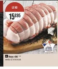 le kg  15€95  a veau rôti vendu 2 minimum  viande de val de veau france 