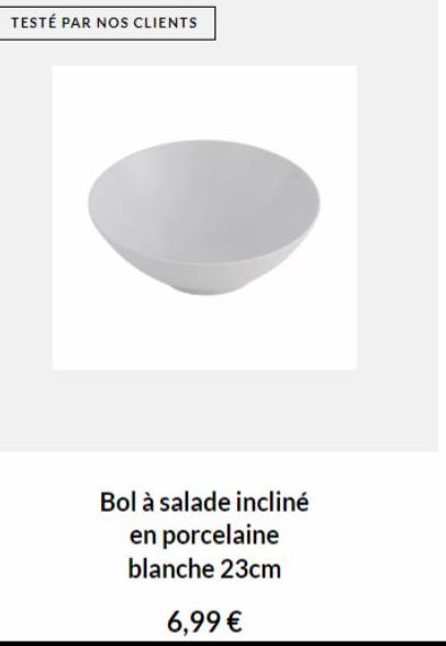 TESTÉ PAR NOS CLIENTS  Bol à salade incliné en porcelaine blanche 23cm  6,99 € 