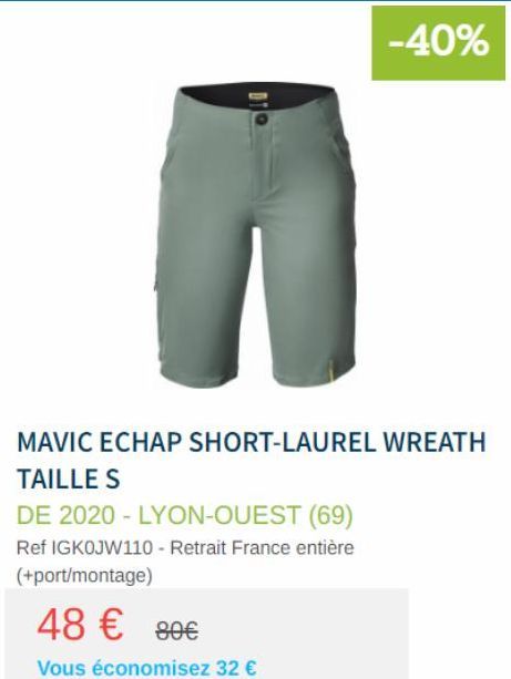 48 € 80€  Vous économisez 32 €  -40%  MAVIC ECHAP SHORT-LAUREL WREATH TAILLE S  DE 2020 - LYON-OUEST (69) Ref IGKOJW110 - Retrait France entière (+port/montage) 