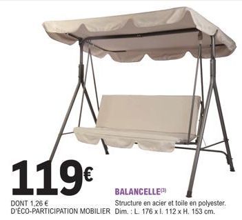 119€  BALANCELLE(3)  DONT 1,26 €  Structure en acier et toile en polyester. D'ÉCO-PARTICIPATION MOBILIER Dim.: L. 176 x l. 112 x H. 153 cm.  