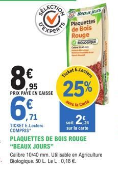 8€  ,95 PRIX PAYÉ EN CAISSE  86  6€  ,71  TICKET E.Leclerc COMPRIS  Beaux jours  Plaquettes  Rouge BOLOGIQUE  E.Leclerc  Ticket  25%  avec la Carte  soit 2,4  sur la carte  PLAQUETTES DE BOIS ROUGE "B