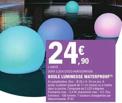 l'unité dont 0,20 € d'éco-participation boule lumineuse waterproof(¹) en polyéthylène. dim.: 0 25 x h. 24 cm env. à poser, à planter (piquet de 11 cm inclus) ou à mettre dans la piscine. composée de 2