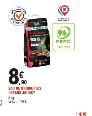 SELECTION  EXPERTS  5 kg. Le kg: 1,78 €.  Beaux jours  Briquettes de Charbon de Bois  ,90  SAC DE BRIQUETTES "BEAUX JOURS"  FABRIQUE EN FRANCE  94  PEFC  10-31-2592 