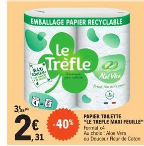 3,8514  MAXI  ROULEA  COMPR  EMBALLAGE PAPIER RECYCLABLE  Le Trèfle  Gen pas natura  Aloe Vera  Prend soin de la p  PAPIER TOILETTE  € -40% "LE TREFLE MAXI FEUILLE"  Format x4  31  Au choix: Aloe Vera