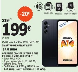 -20€  219¹  199€  L'UNITÉ  DONT 0,02 € D'ÉCO-PARTICIPATION SMARTPHONE GALAXY A14  SAMSUNG  4G  GARANTIE CONSTRUCTEUR 2 ANS PIÈCES ET MAIN-D'OEUVRE.(¹) Ecran FULL HD+,  Triple capteur photo 50+5+2 Mp. 