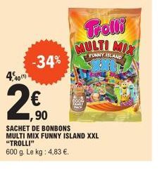 10 (1)  -34%  1,90  SACHET DE BONBONS MULTI MIX FUNNY ISLAND XXL "TROLLI"  600 g. Le kg: 4,83 €.  Trolli MULTI MIX  FUNNY ISLAND 