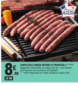 СОН  LE KG  ,49  CHIPOLATAS LONGUE NATURE LE PRIVILÈGE****  €Également disponible au même prix kg: Aux herbes  de Provence ou Au piment d'Espelette. ***offre disponible en vente assisté au rayon trad 