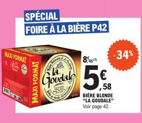 MAXI FORMAT  I  MAXI FORMAT  SPÉCIAL FOIRE À LA BIÈRE P42  -34%  8,45  Goudal 5€  ,58 BIÈRE BLONDE "LA GOUDALE"  Voir page 42. 