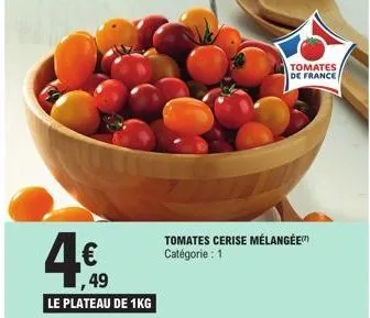 4€  ,49  le plateau de 1kg  tomates cerise mélangée catégorie : 1  tomates de france  