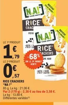 le 1" produit  1.  ,79  le 2¹ produit  na  rice  crac  poivr  readdicts  ,57  rice crackers "na!"  85 g. le kg: 21,06 €.  par 2 (170 g): 2,36 € au lieu de 3,58 €. le kg: 13,88 €.  différentes variétés