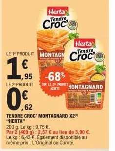 1€  herta  le 1 produit montagn croce  tendre  (11)  le 2 produit  0,€2  62  ,95 -68%  herta  tendre  croc  tendre croc' montagnard x2) "herta"  sur le 29 produit achete  200 g. le kg: 9,75 €.  par 2 