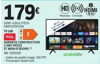 179€  dont 4,00 € d'éco-participation  tv led  f  tcl  garantie constructeur  2 ans pièces  et main-d'oeuvre, (2)  réf. 32s5200  - indice de qualité image: 300 ppi. - processeur quad-core.  80 cm  31,