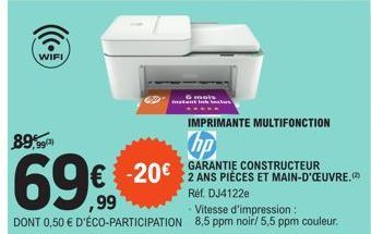 WIFI  instar  kers  IMPRIMANTE MULTIFONCTION  hp  -20€ 2 ANS PIÈCES ET MAIN-D'ŒUVRE.  89,99  69€  Réf. DJ4122e  - Vitesse d'impression:  DONT 0,50 € D'ÉCO-PARTICIPATION 8,5 ppm noir/ 5,5 ppm couleur. 