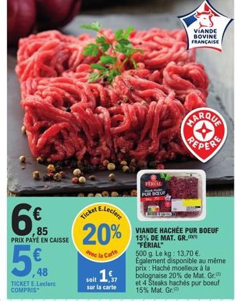 6€  85 PRIX PAYÉ EN CAISSE  5  ,48  TICKET E.Leclerc COMPRIS  20%  avec la Carte  soit 15,  sur la carte  FERIAL PUR BOEUF  VIANDE BOVINE FRANÇAISE  VIANDE HACHÉE PUR BOEUF  15% DE MAT. GR.) "FERIAL" 