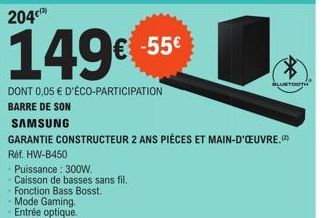 149€  DONT 0,05 € D'ÉCO-PARTICIPATION  BARRE DE SON  €-55€  Réf. HW-B450  Puissance: 300W. Caisson de basses sans fil. Fonction Bass Bosst. Mode Gaming. Entrée optique.  SAMSUNG  GARANTIE CONSTRUCTEUR