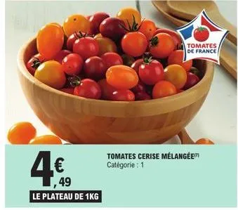 4€  ,49  le plateau de 1kg  tomates cerise mélangée catégorie : 1  tomates de france  