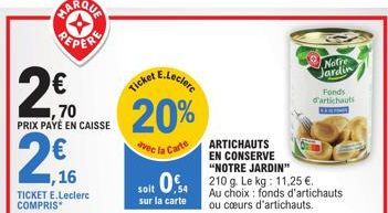 22  2/16  ,16  ,70 PRIX PAYÉ EN CAISSE  TICKET E.Leclerc COMPRIS*  E.Leclerc  Ticket  20%  avec la Carte  ARTICHAUTS EN CONSERVE "NOTRE JARDIN"  soit 04 210 g. Le kg: 11,25 €.  ,54  sur la carte  Notr