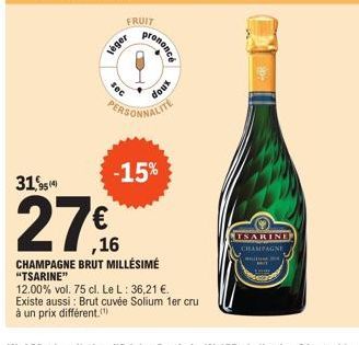 FRUIT  léger  sec  prononce  Joux  PERSONNALITE  -15%  31,95  27€  CHAMPAGNE BRUT MILLÉSIMÉ "TSARINE"  12.00% vol. 75 cl. Le L: 36,21 €. Existe aussi: Brut cuvée Solium 1er cru à un prix différent.  T