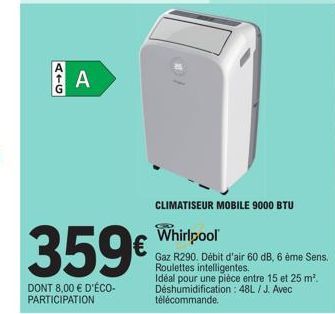 ATG  A  359€  DONT 8,00 € D'ÉCO-PARTICIPATION  CLIMATISEUR MOBILE 9000 BTU  Whirlpool  Gaz R290. Débit d'air 60 dB, 6 ème Sens. Roulettes intelligentes.  Idéal pour une pièce entre 15 et 25 m². Déshum