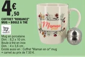 ,50 coffret "romance" mug + boule a the  nova styl imm  mug en porcelaine dim.: 8,2 x 10 cm. boule à thé en inox dim.: 4 x 3,6 cm.  existe aussi en: coffret "maman en or" mug  + carnet au prix de 7,50