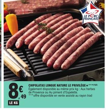 СОН  LE KG  ,49  CHIPOLATAS LONGUE NATURE LE PRIVILÈGE****  €Également disponible au même prix kg: Aux herbes  de Provence ou Au piment d'Espelette. ***offre disponible en vente assisté au rayon trad 