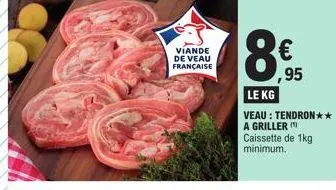viande de veau  française  8  (11)  ,95  le kg  veau: tendron** a griller (¹)  caissette de 1kg minimum. 