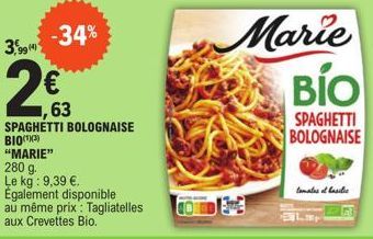 -34%  3,99 (4)  2€  ,63 SPAGHETTI BOLOGNAISE BIO(¹)(3)  "MARIE"  280 g.  Le kg: 9,39 €.  Également disponible au même prix: Tagliatelles aux Crevettes Bio.  Marie BIO  SPAGHETTI BOLOGNAISE  tomates at