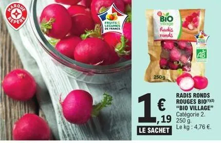 repere  fruits & lecumes de france  bio  village radis ronds  250g  16  radis ronds rouges bio(¹²) "bio village" catégorie 2.  ,19 250 g. le kg : 4,76 €.  le sachet  ab 