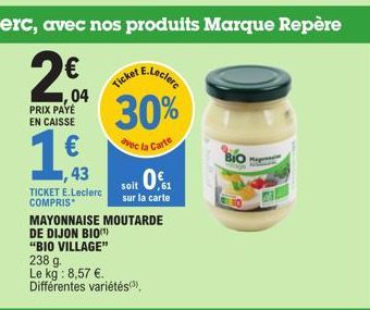 €  43  TICKET E.Leclerc COMPRIS  Ticket E.Lecler  soit 0€  sur la carte  MAYONNAISE MOUTARDE  DE DIJON BIO(¹) "BIO VILLAGE" 238 g. Le kg: 8,57 €.  Différentes variétés (³)  30%  avec la Carte  Mag 