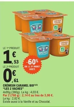 le 1 produit  1 €  le 2º produit  1,53 -60%  0€  ,61  15  2 vaches  sur le 20 produit achete  crémeuh caramel bio "les 2 vaches"  ifs  vaches  4x95g (380g). le kg: 4,03 €. par 2 (760 g): 2,14 € au lie